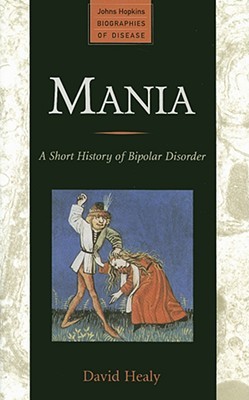 Mania: A Short History of Bipolar Disorder (Johns Hopkins Biographies of Disease)