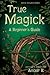 True Magick: A Beginner's Guide