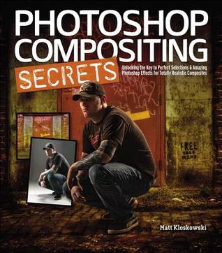 Photoshop Compositing Secrets: Unlocking the Key to Perfect Selections & Amazing Photoshop Effects for Totally Realistic Composites (Paperback)