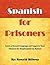 Spanish for Prisoners: Learn a Second Language and Improve Your Chances for Employment on Release