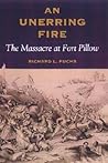 AN UNERRING FIRE: THE MASSACRE AT FORT PILLOW AN UNERRING FIRE: THE MASSACRE AT FORT PILLOW