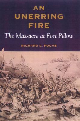 An Unerring Fire The Massacre At Fort Pillow By Richard L Fuchs