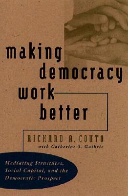 Making Democracy Work Better: Mediating Structures, Social Capital, and the Democratic Prospect (Paperback)