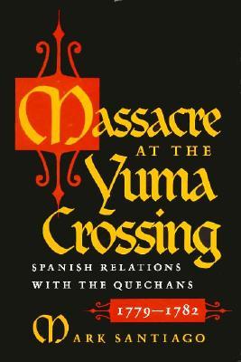 Massacre at the Yuma Crossing: Spanish Relations with the Quechans, 1779-1782 (Hardcover)