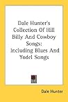 Dale Hunter's Collection Of Hill Billy And Cowboy Songs: Including Blues And Yodel Songs