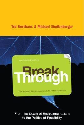 Break Through: From the Death of Environmentalism to the Politics of Possibility (Hardcover)