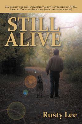 Still Alive: My journey through war, combat and the struggles of PTSD. And the Perils of Addiction. (And stage four cancer)