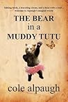 The Bear in a Muddy Tutu by Cole Alpaugh