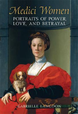 Medici Women: Portraits of Power, Love, and Betrayal in the Court of Duke Cosimo I (Hardcover)