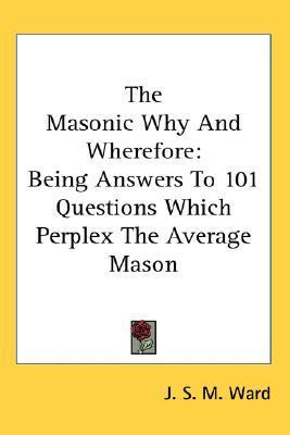 The Masonic Why and Wherefore: Being Answers to 101 Questions Which Perplex the Average Mason (Paperback)