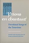 Prions en Chantant: Devotional Songs of the Trouvères (Toronto Medieval Texts and Translations)