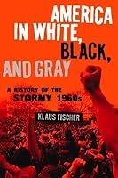 America in White, Black, and Gray: A History of the Stormy 1960s