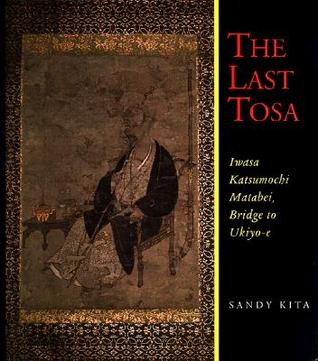 The Last Tosa: Iwasa Katsumochi Matabei, Bridge to Ukiyo-E (Hardcover)