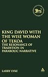 King David With the Wise Woman of Tekoa: The Resonance of Tradition in Parabolic Narrative (Library of Hebrew Bible/Old Testament Studies) King David With the Wise Woman of Tekoa: The Resonance of Tradition in Parabolic Narrative (Library of Hebrew Bible/Old Testament Studies)