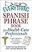 The Everything Spanish Phrase Book for Health Care Professionals: A quick reference for medical and emergency situations