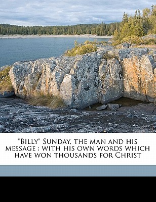 "Billy" Sunday, the man and his message: with his own words which have won thousands for Christ (Paperback)