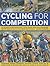 Cycling for Competition: All you need to know about every type of racing, from track racing and time-trialling to cyclo-cross and triathlon, all shown in 200 photographs