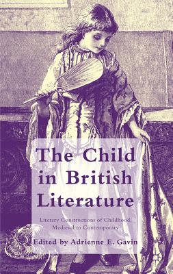 The Child in British Literature: Literary Constructions of Childhood, Medieval to Contemporary (Hardcover)