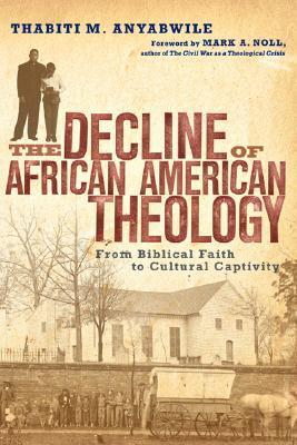 The Decline of African American Theology: From Biblical Faith to Cultural Captivity (Paperback)