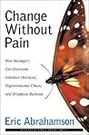 Change Without Pain: How Managers Can Overcome Initiative Overload, Organizational Chaos, and Employee Burnout