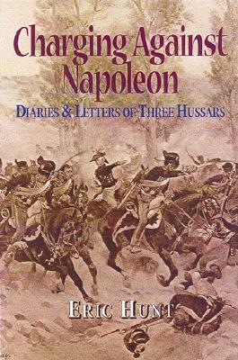 Charging Against Napoleon: Diaries and Letters of Three Hussars 1808-1815 (Hardcover)