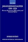 Johann Heinrich Alsted 1588-1638: Between Renaissance, Reformation, and Universal Reform (Oxford Historical Monographs)