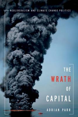 The Wrath of Capital: Neoliberalism and Climate Change Politics (New Directions in Critical Theory, 48)