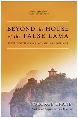 Beyond the House of the False Lama: Travels with Monks, Nomads, and Outlaws – A Harrowing Zen Adventure from Mongolia's Gobi Desert to Hurricane Sailing (Paperback)