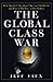 The Global Class War: How America's Bipartisan Elite Lost Our Future - and What It Will Take to Win It Back