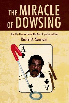 The Miracle Of Dowsing: How This Dowser Found The Ace Of Spades Saddam (Paperback)