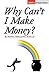 Why Can't I Make Money?