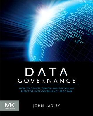 Data Governance: How to Design, Deploy and Sustain an Effective Data Governance Program (The Morgan Kaufmann Series on Business Intelligence)