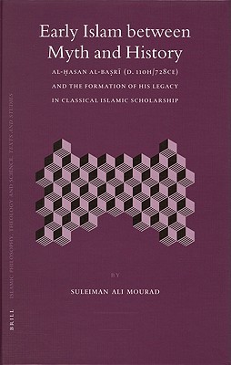 Early Islam Between Myth and History: Al-Hasan Al-Basri (D. 110h/728ce) and the Formation of His Legacy in Classical Islamic Scholarship