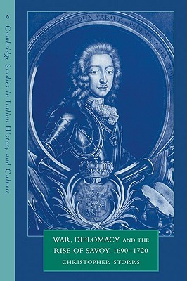 War, Diplomacy and the Rise of Savoy, 1690 - 1720 (Cambridge Studies in Italian History and Culture)