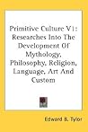 Primitive Culture V1: Researches Into The Development Of Mythology, Philosophy, Religion, Language, Art And Custom