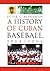 A History of Cuban Baseball, 1864-2006 by Peter C. Bjarkman