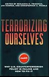 Terrorizing Ourselves: Why U.S. Counterterrorism Policy is Failing and How to Fix It