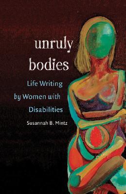 Unruly Bodies: Life Writing by Women with Disabilities (Paperback)