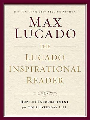 The Lucado Inspirational Reader: Hope and Encouragement for Your Everyday Life