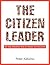 The Citizen Leader: Be the Person You'd Want to Follow