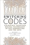 Switching Codes: Thinking Through Digital Technology in the Humanities and the Arts