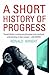 A Short History of Progress by Ronald Wright A Short History of Progress by Ronald Wright