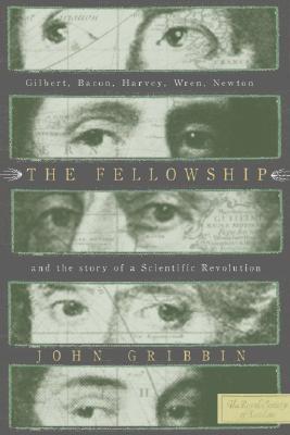 The Fellowship: Gilbert, Bacon, Harvey, Wren, Newton, and the Story of a Scentific Revolution (Hardcover)