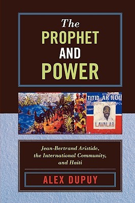 The Prophet and Power: Jean-Bertrand Aristide, the International Community, and Haiti (Critical Currents in Latin American Perspective)