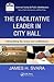 The Facilitative Leader in City Hall: Reexamining the Scope and Contributions (ASPA Series in Public Administration and Public Policy)