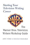 Starting Your Television Writing Career: The Warner Bros. Television Writers Workshop Guide
