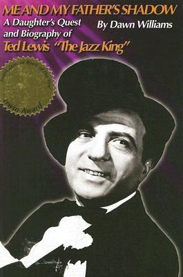 Me and My Father's Shadow: A Daughter's Quest and Biography of Ted Lewis "The Jazz King" (Hardcover)