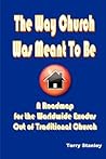 The Way Church Was Meant To Be: A Roadmap for the Worldwide Exodus Out of Traditional Church