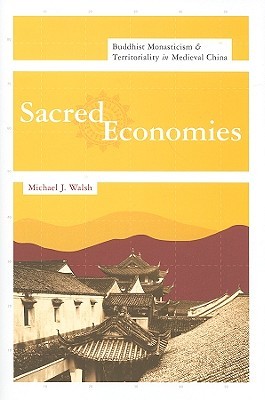 Sacred Economies: Buddhist Monasticism and Territoriality in Medieval China (The Sheng Yen Series in Chinese Buddhist Studies)