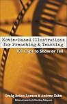 Movie-Based Illustrations for Preaching and Teaching: 101 Clips to Show or Tell